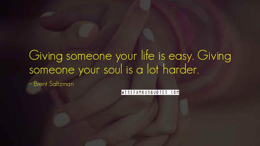 Brent Saltzman Quotes: Giving someone your life is easy. Giving someone your soul is a lot harder.