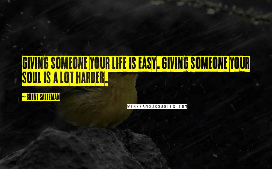 Brent Saltzman Quotes: Giving someone your life is easy. Giving someone your soul is a lot harder.