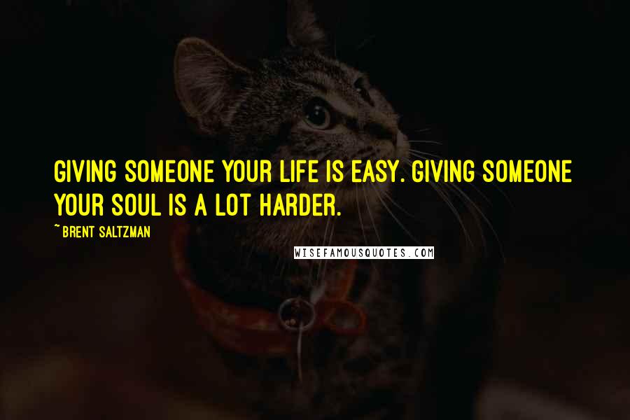 Brent Saltzman Quotes: Giving someone your life is easy. Giving someone your soul is a lot harder.