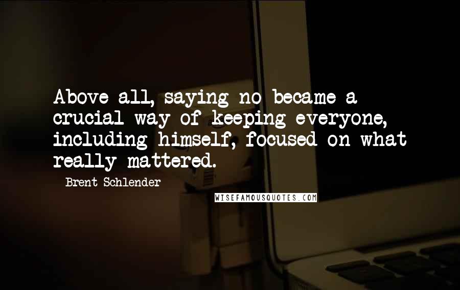 Brent Schlender Quotes: Above all, saying no became a crucial way of keeping everyone, including himself, focused on what really mattered.