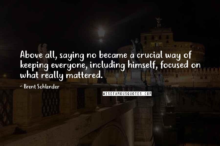 Brent Schlender Quotes: Above all, saying no became a crucial way of keeping everyone, including himself, focused on what really mattered.