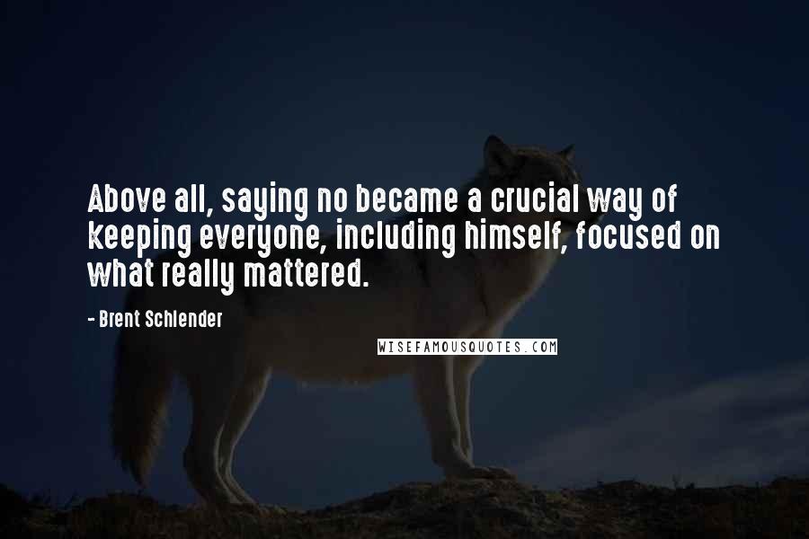 Brent Schlender Quotes: Above all, saying no became a crucial way of keeping everyone, including himself, focused on what really mattered.