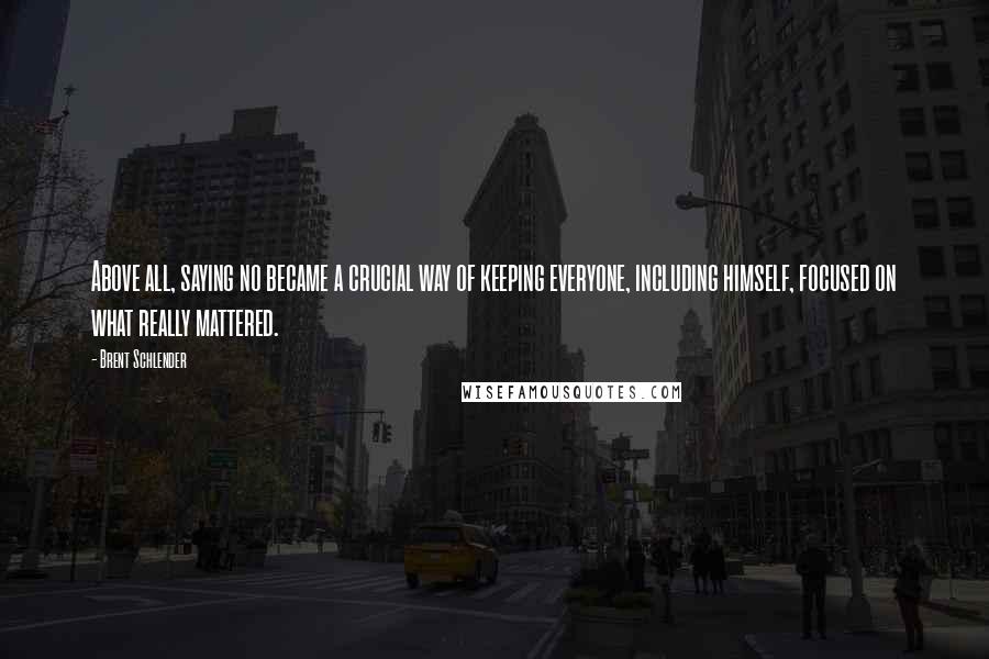 Brent Schlender Quotes: Above all, saying no became a crucial way of keeping everyone, including himself, focused on what really mattered.