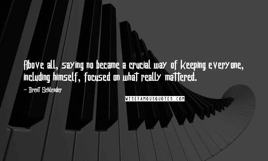 Brent Schlender Quotes: Above all, saying no became a crucial way of keeping everyone, including himself, focused on what really mattered.