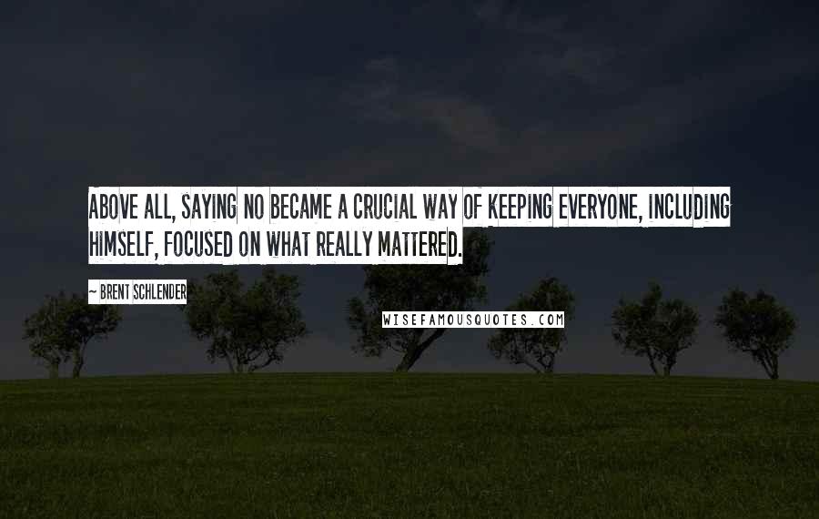 Brent Schlender Quotes: Above all, saying no became a crucial way of keeping everyone, including himself, focused on what really mattered.