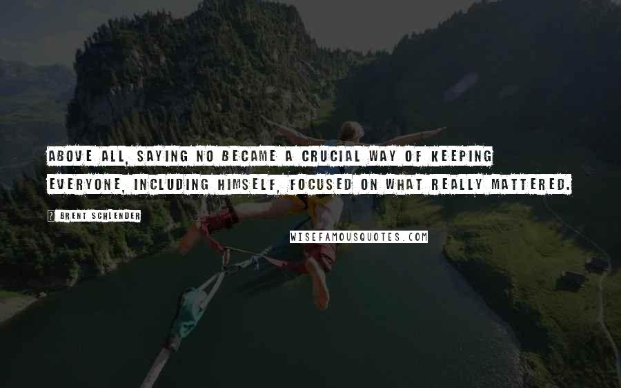 Brent Schlender Quotes: Above all, saying no became a crucial way of keeping everyone, including himself, focused on what really mattered.