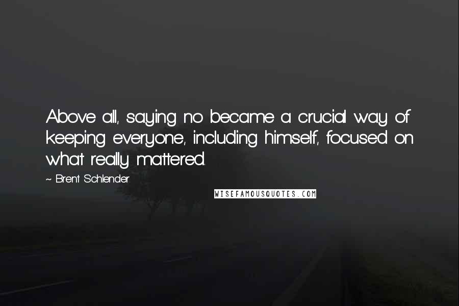 Brent Schlender Quotes: Above all, saying no became a crucial way of keeping everyone, including himself, focused on what really mattered.