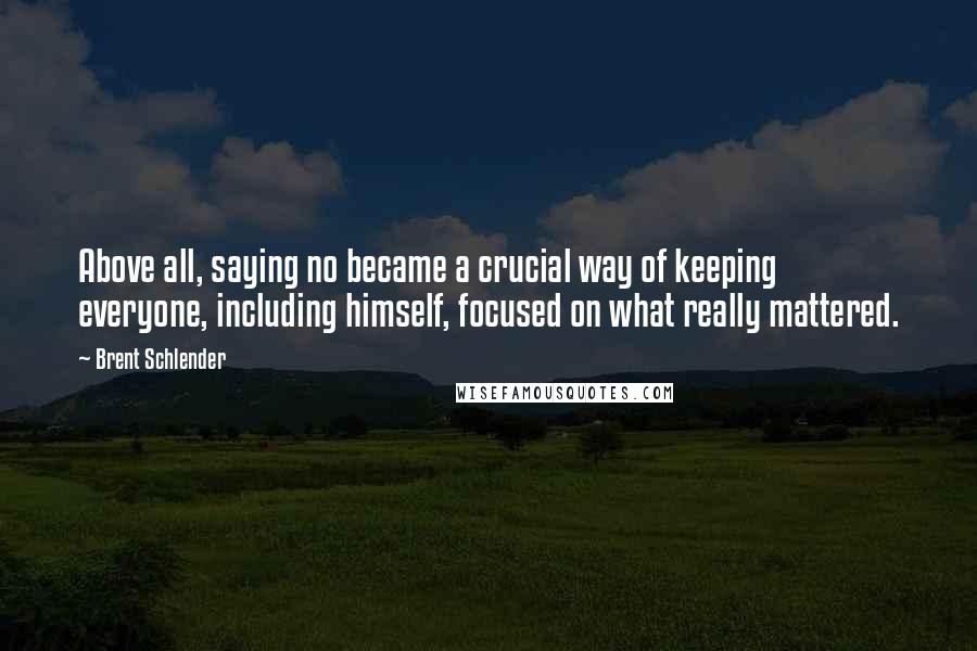 Brent Schlender Quotes: Above all, saying no became a crucial way of keeping everyone, including himself, focused on what really mattered.