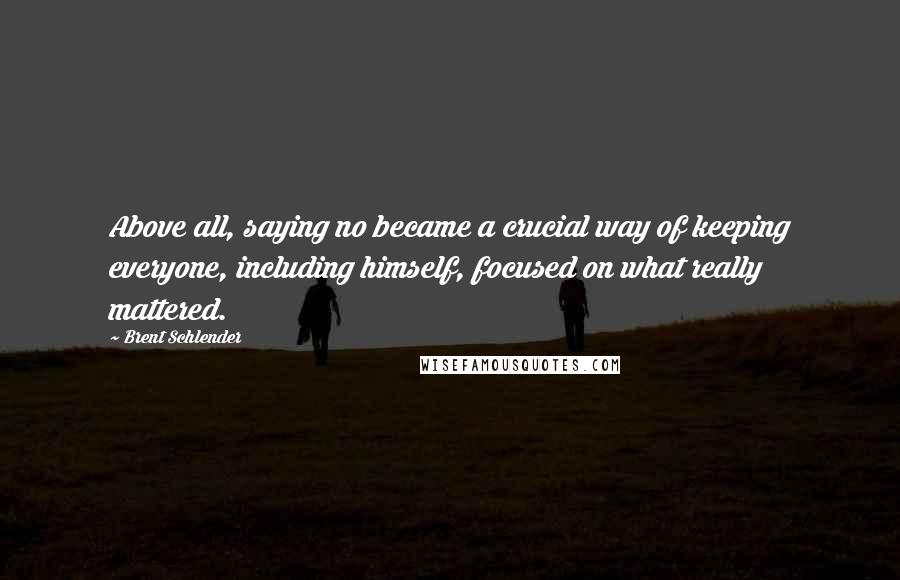 Brent Schlender Quotes: Above all, saying no became a crucial way of keeping everyone, including himself, focused on what really mattered.