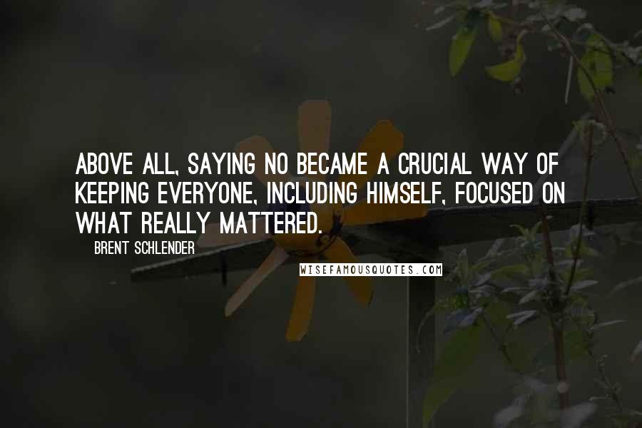 Brent Schlender Quotes: Above all, saying no became a crucial way of keeping everyone, including himself, focused on what really mattered.