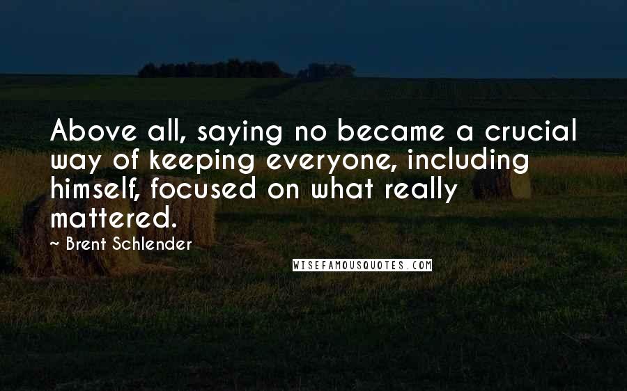 Brent Schlender Quotes: Above all, saying no became a crucial way of keeping everyone, including himself, focused on what really mattered.