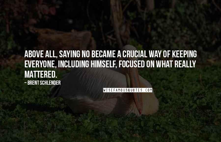 Brent Schlender Quotes: Above all, saying no became a crucial way of keeping everyone, including himself, focused on what really mattered.