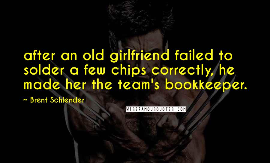 Brent Schlender Quotes: after an old girlfriend failed to solder a few chips correctly, he made her the team's bookkeeper.