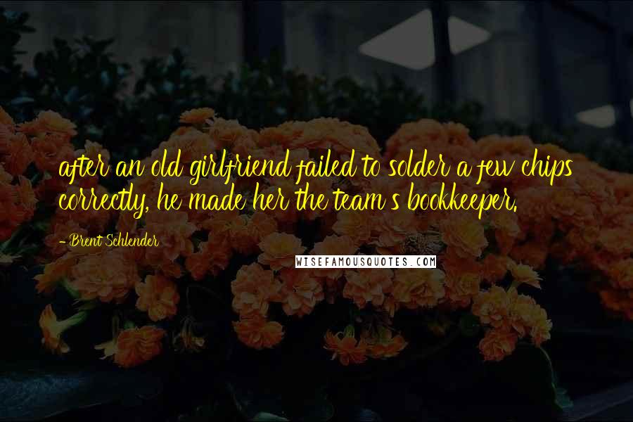 Brent Schlender Quotes: after an old girlfriend failed to solder a few chips correctly, he made her the team's bookkeeper.