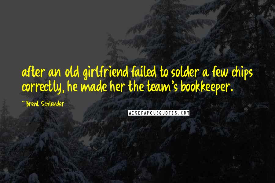 Brent Schlender Quotes: after an old girlfriend failed to solder a few chips correctly, he made her the team's bookkeeper.