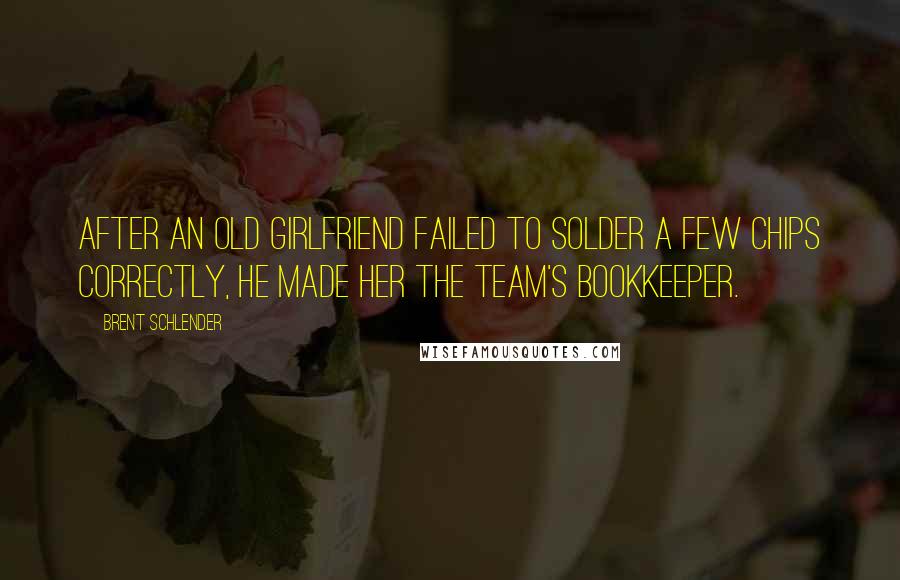 Brent Schlender Quotes: after an old girlfriend failed to solder a few chips correctly, he made her the team's bookkeeper.