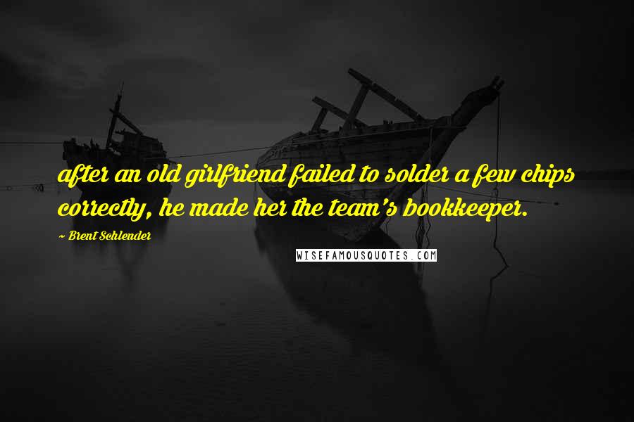 Brent Schlender Quotes: after an old girlfriend failed to solder a few chips correctly, he made her the team's bookkeeper.