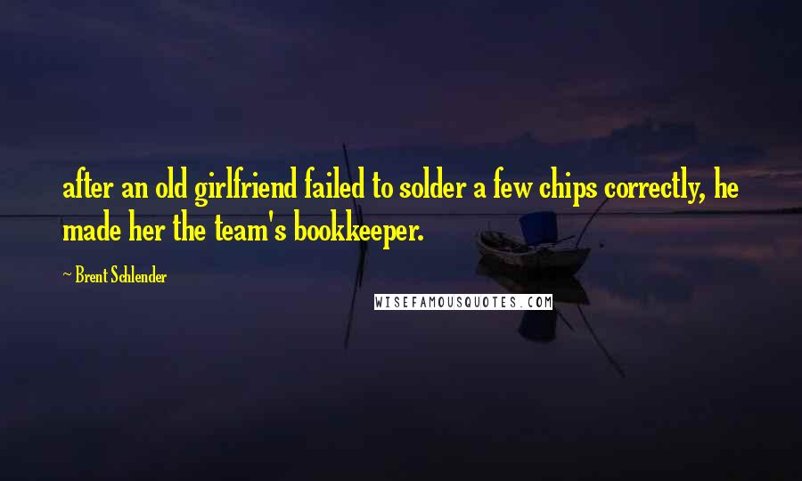 Brent Schlender Quotes: after an old girlfriend failed to solder a few chips correctly, he made her the team's bookkeeper.