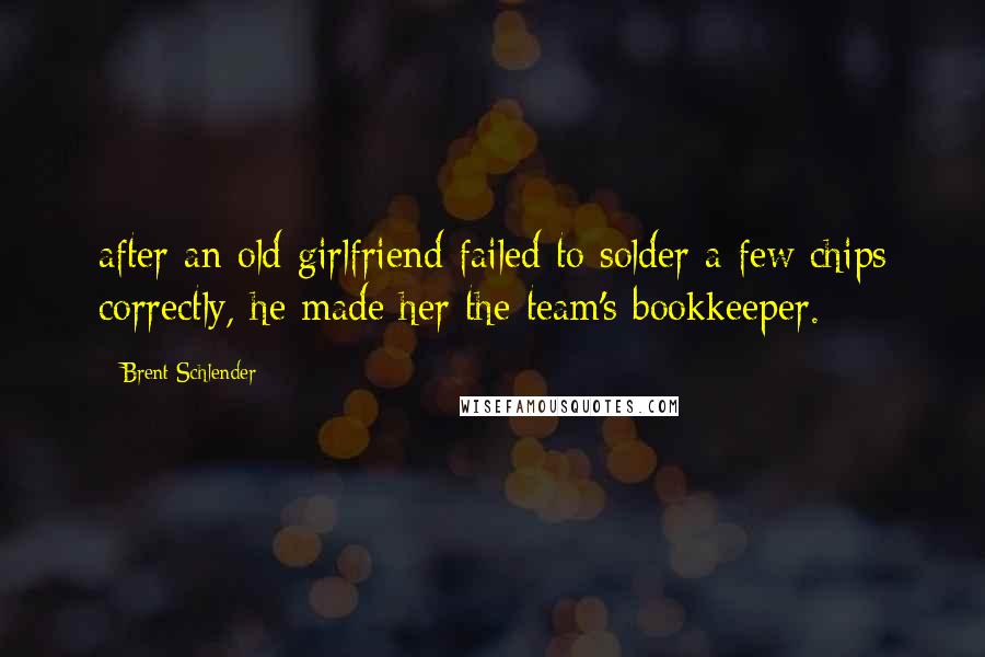 Brent Schlender Quotes: after an old girlfriend failed to solder a few chips correctly, he made her the team's bookkeeper.