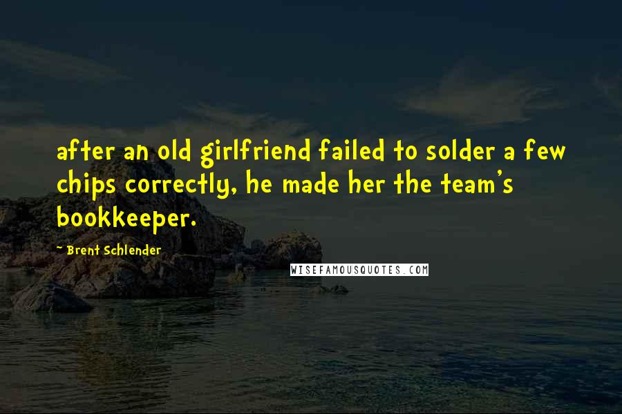 Brent Schlender Quotes: after an old girlfriend failed to solder a few chips correctly, he made her the team's bookkeeper.