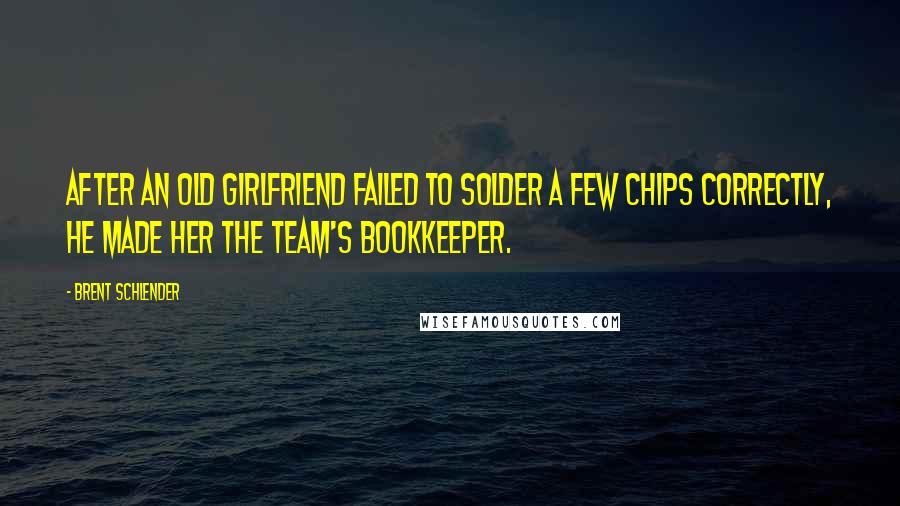 Brent Schlender Quotes: after an old girlfriend failed to solder a few chips correctly, he made her the team's bookkeeper.