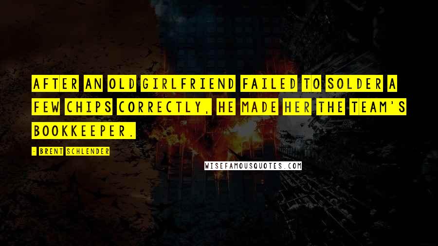 Brent Schlender Quotes: after an old girlfriend failed to solder a few chips correctly, he made her the team's bookkeeper.