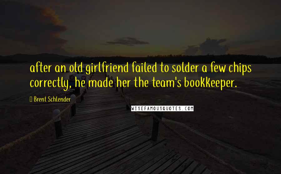 Brent Schlender Quotes: after an old girlfriend failed to solder a few chips correctly, he made her the team's bookkeeper.