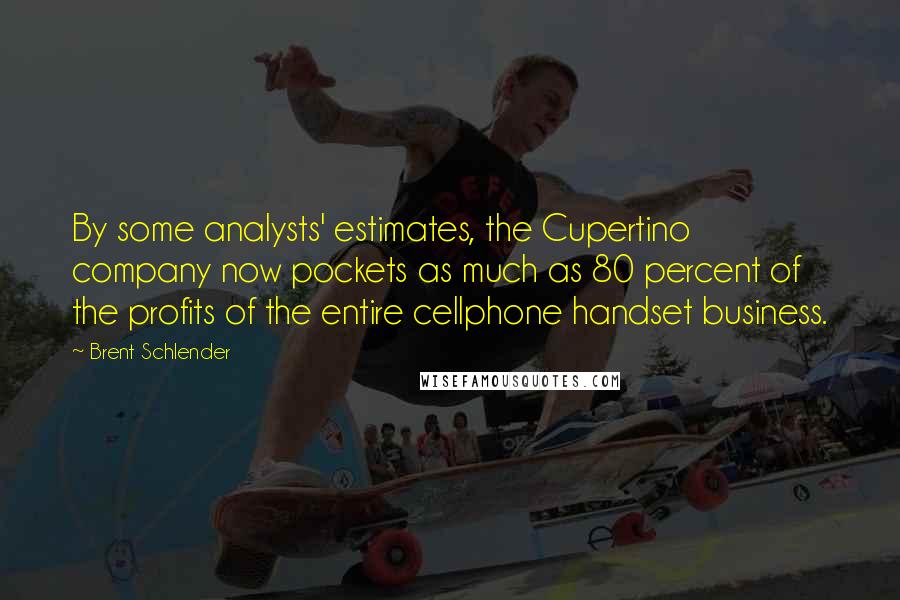 Brent Schlender Quotes: By some analysts' estimates, the Cupertino company now pockets as much as 80 percent of the profits of the entire cellphone handset business.