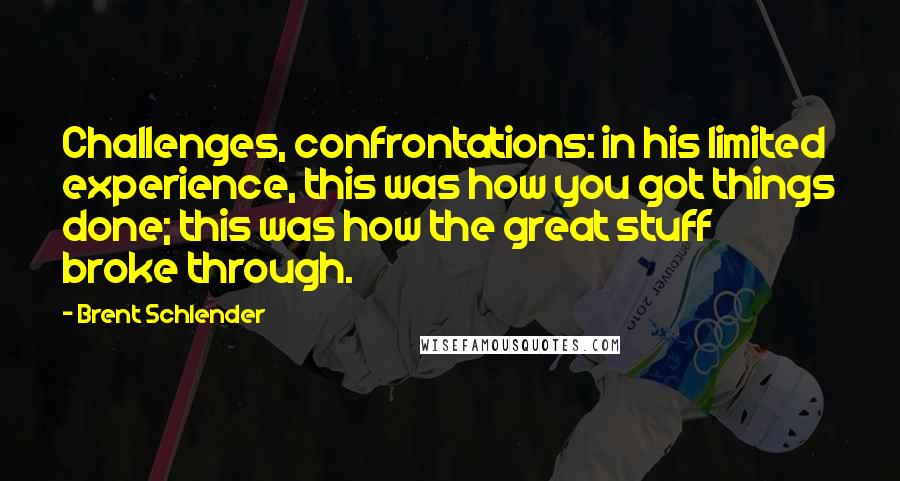 Brent Schlender Quotes: Challenges, confrontations: in his limited experience, this was how you got things done; this was how the great stuff broke through.