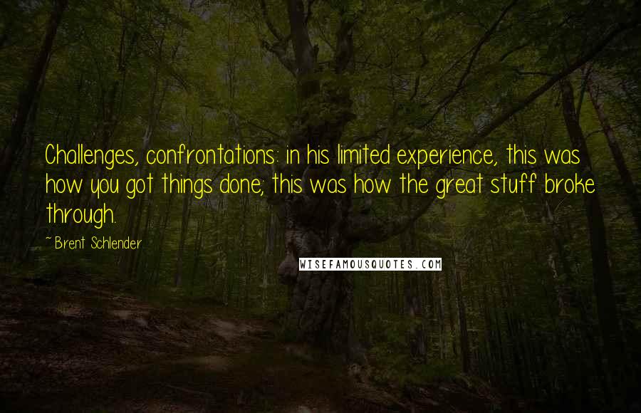 Brent Schlender Quotes: Challenges, confrontations: in his limited experience, this was how you got things done; this was how the great stuff broke through.