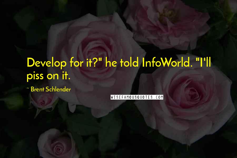 Brent Schlender Quotes: Develop for it?" he told InfoWorld. "I'll piss on it.