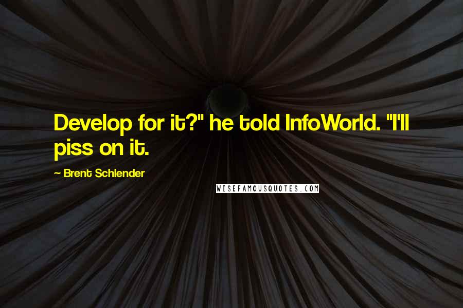 Brent Schlender Quotes: Develop for it?" he told InfoWorld. "I'll piss on it.