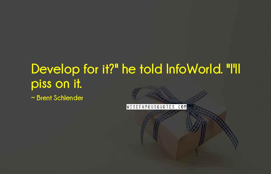 Brent Schlender Quotes: Develop for it?" he told InfoWorld. "I'll piss on it.