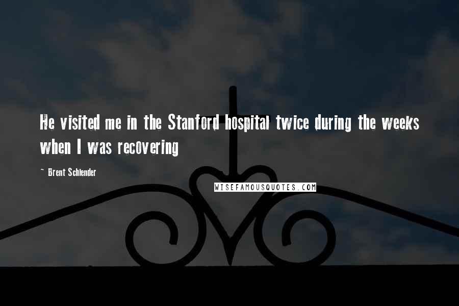 Brent Schlender Quotes: He visited me in the Stanford hospital twice during the weeks when I was recovering