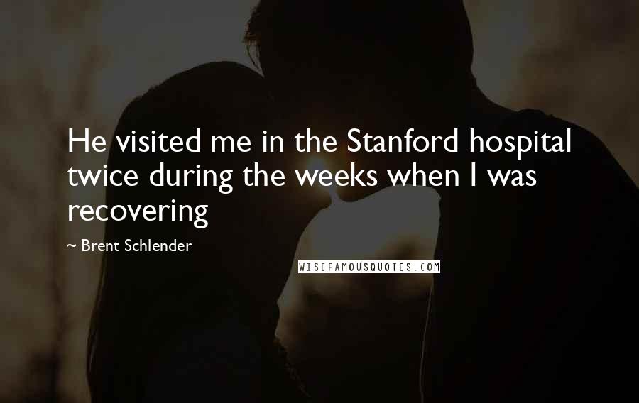 Brent Schlender Quotes: He visited me in the Stanford hospital twice during the weeks when I was recovering