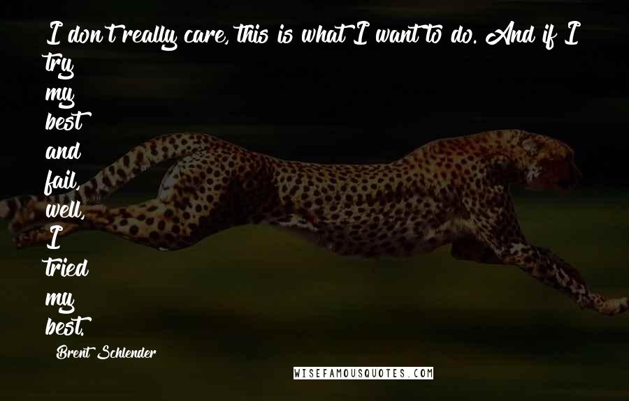 Brent Schlender Quotes: I don't really care, this is what I want to do. And if I try my best and fail, well, I tried my best.