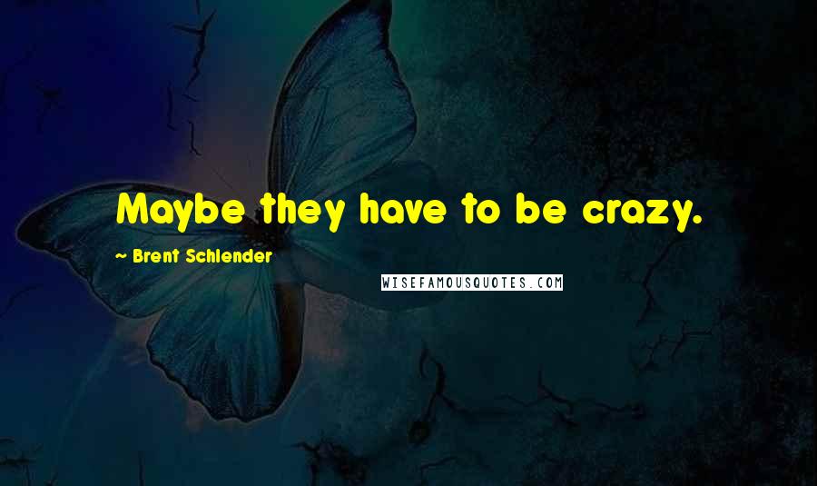 Brent Schlender Quotes: Maybe they have to be crazy.