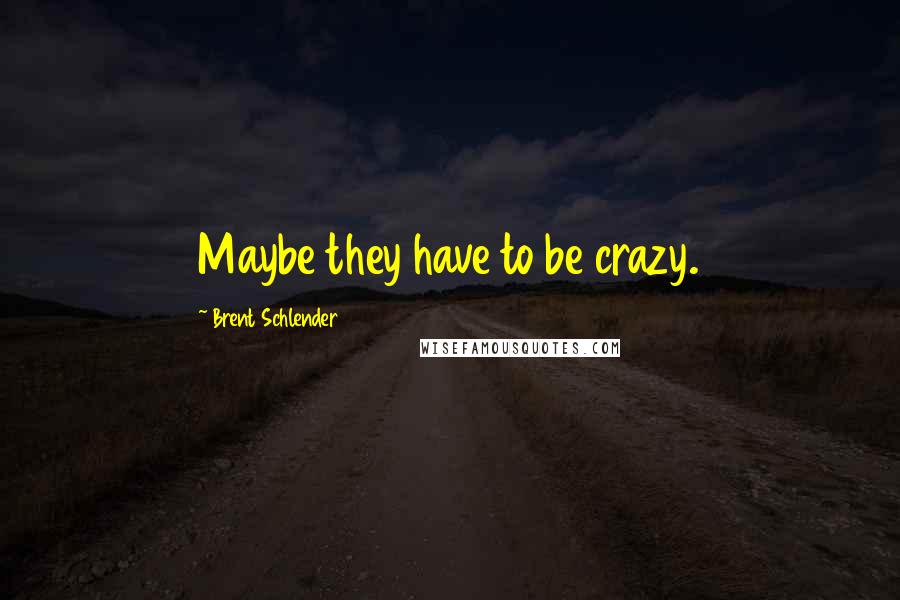 Brent Schlender Quotes: Maybe they have to be crazy.