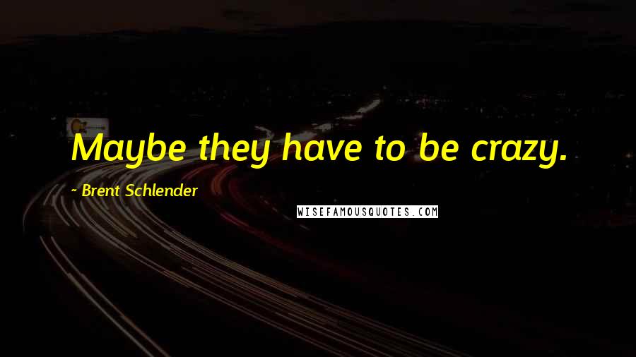 Brent Schlender Quotes: Maybe they have to be crazy.