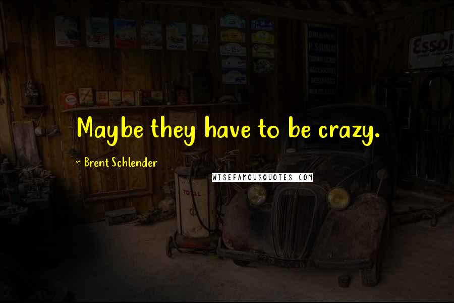 Brent Schlender Quotes: Maybe they have to be crazy.