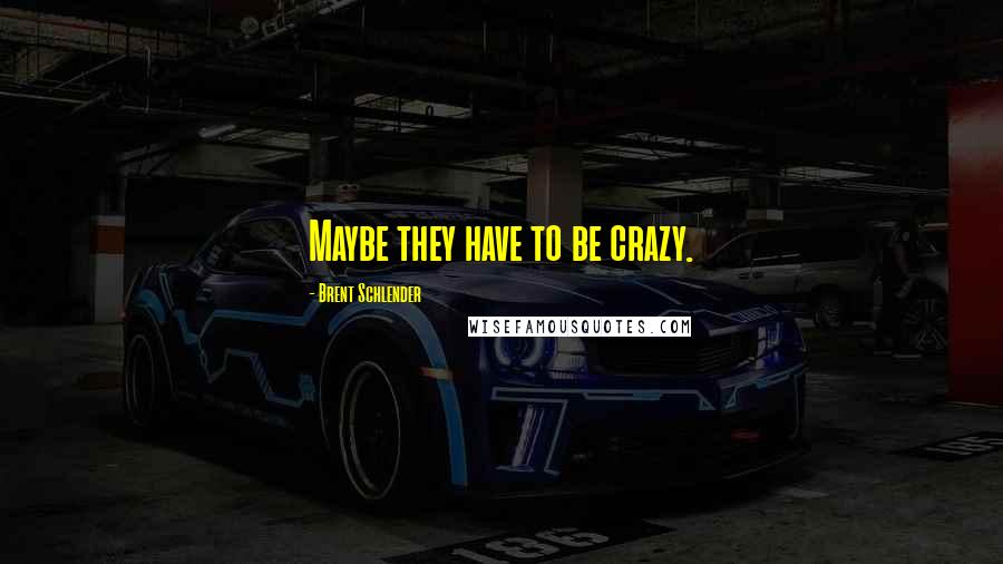 Brent Schlender Quotes: Maybe they have to be crazy.