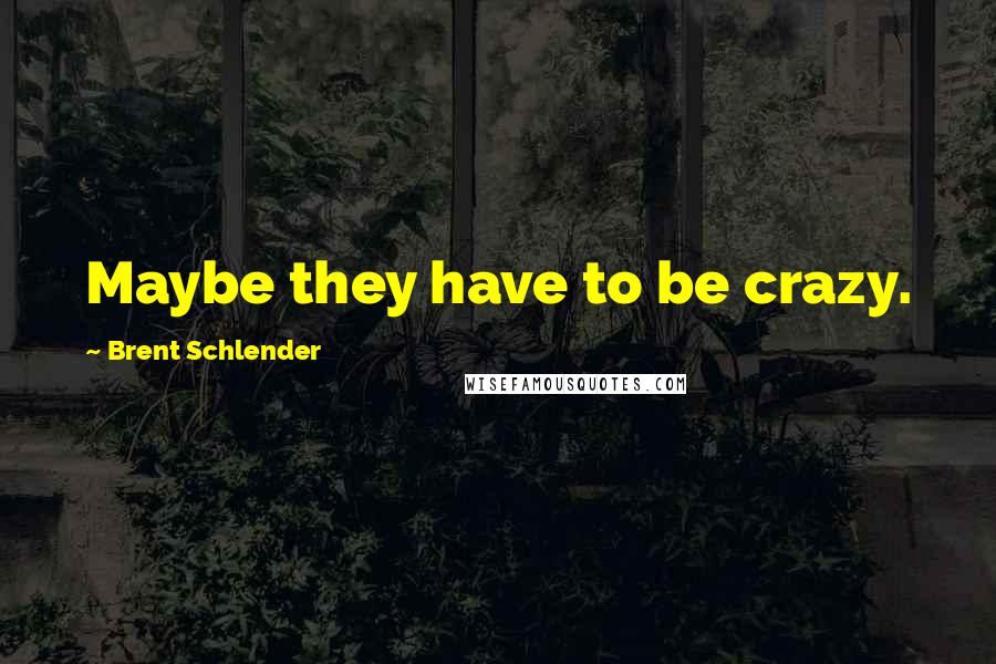 Brent Schlender Quotes: Maybe they have to be crazy.