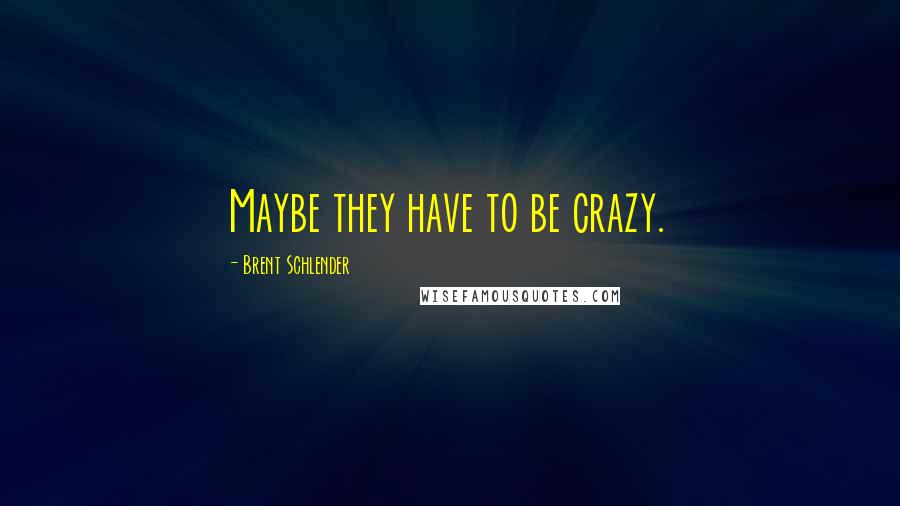 Brent Schlender Quotes: Maybe they have to be crazy.