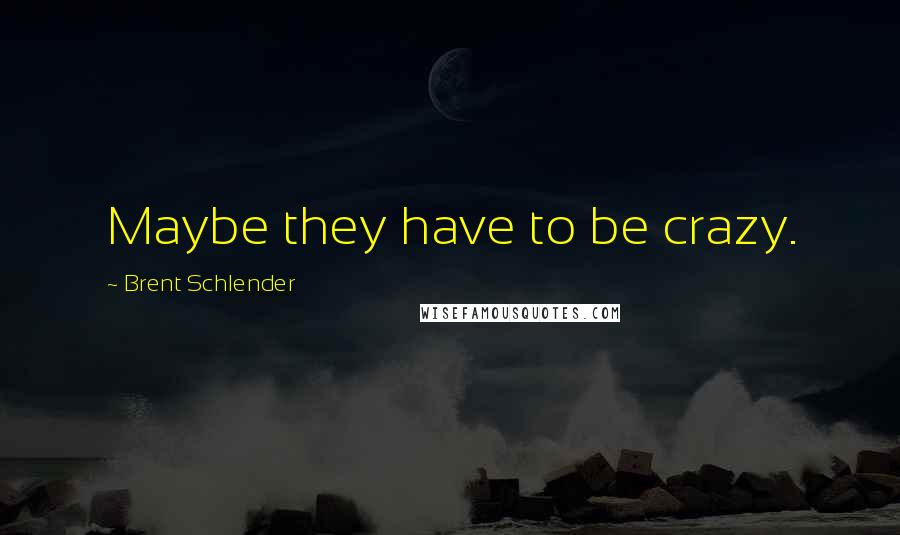 Brent Schlender Quotes: Maybe they have to be crazy.