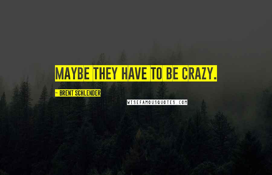 Brent Schlender Quotes: Maybe they have to be crazy.