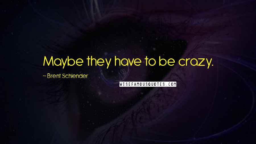 Brent Schlender Quotes: Maybe they have to be crazy.