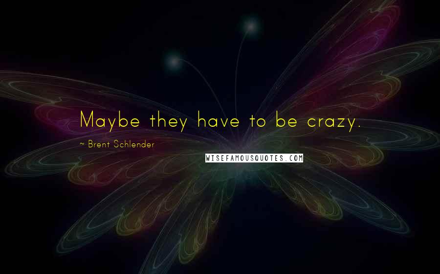 Brent Schlender Quotes: Maybe they have to be crazy.