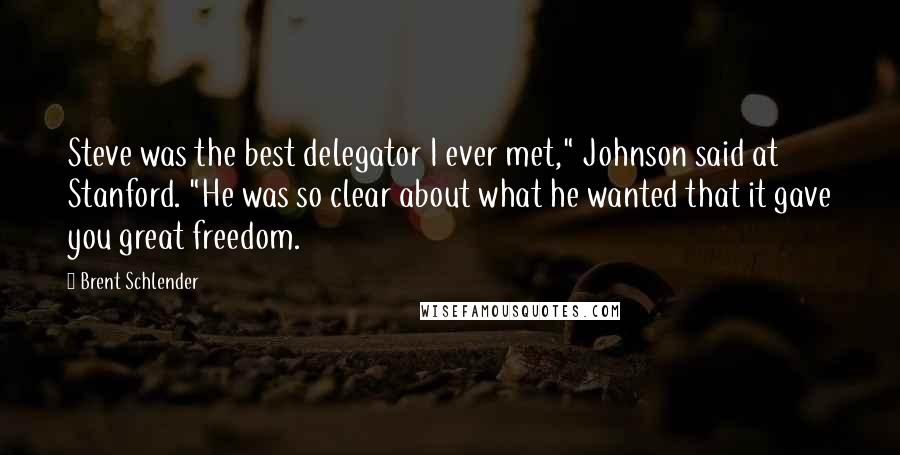 Brent Schlender Quotes: Steve was the best delegator I ever met," Johnson said at Stanford. "He was so clear about what he wanted that it gave you great freedom.