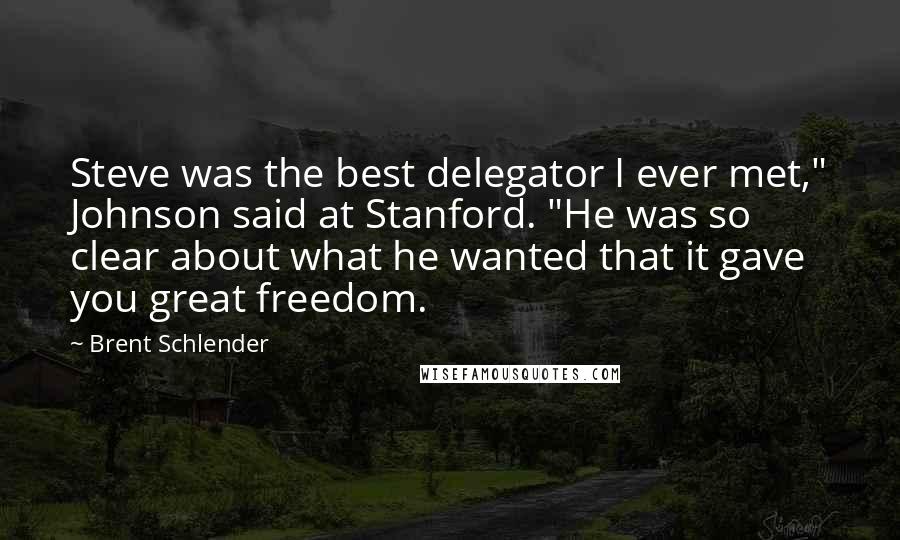 Brent Schlender Quotes: Steve was the best delegator I ever met," Johnson said at Stanford. "He was so clear about what he wanted that it gave you great freedom.