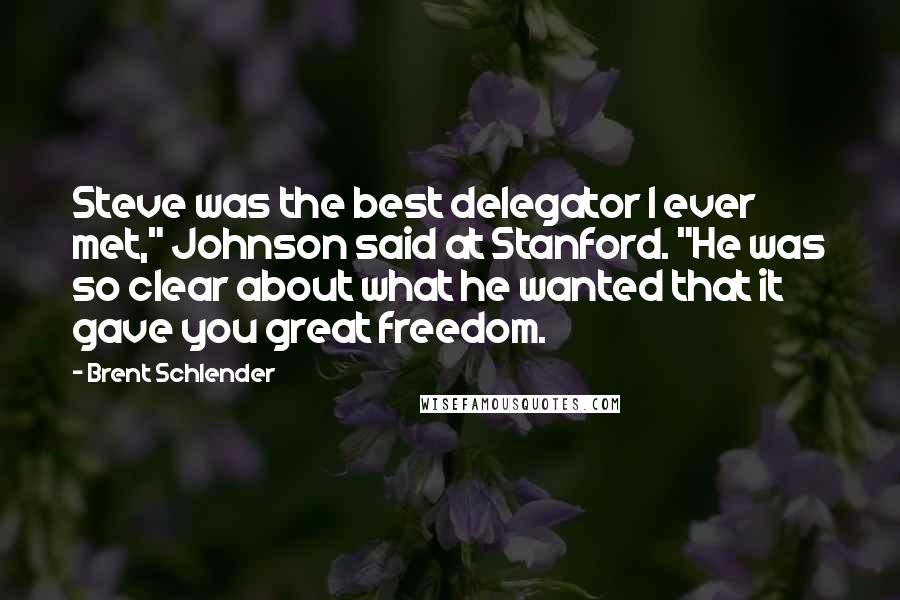 Brent Schlender Quotes: Steve was the best delegator I ever met," Johnson said at Stanford. "He was so clear about what he wanted that it gave you great freedom.